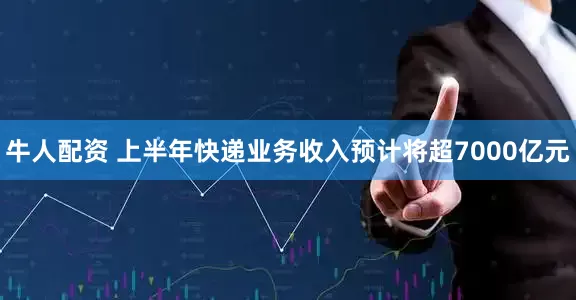 牛人配资 上半年快递业务收入预计将超7000亿元