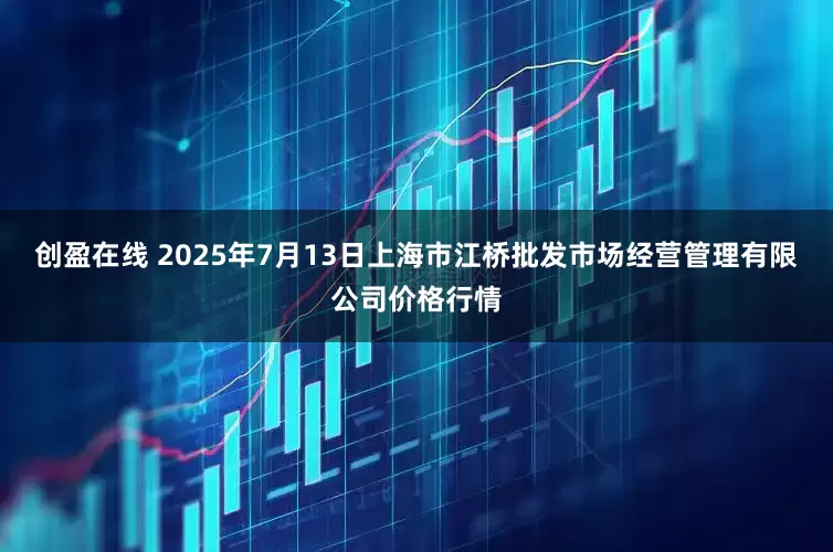 创盈在线 2025年7月13日上海市江桥批发市场经营管理有限公司价格行情