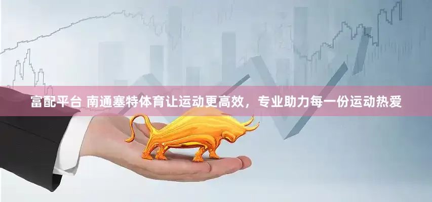 富配平台 南通塞特体育让运动更高效，专业助力每一份运动热爱