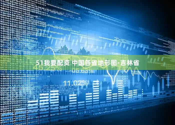 51我要配资 中国各省地形图-吉林省