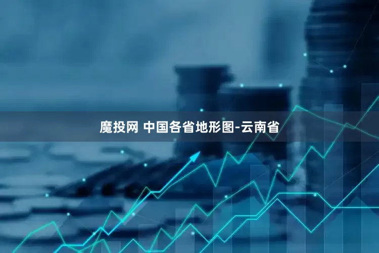 魔投网 中国各省地形图-云南省