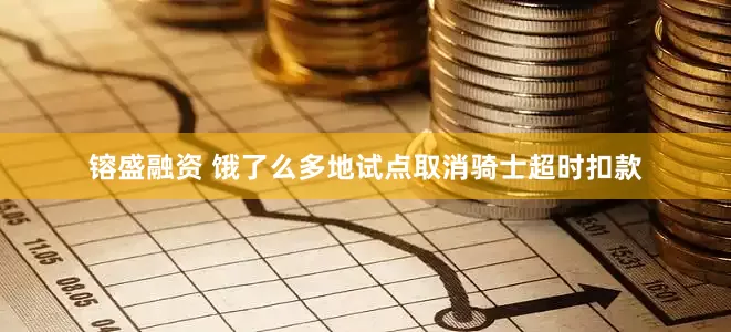 镕盛融资 饿了么多地试点取消骑士超时扣款