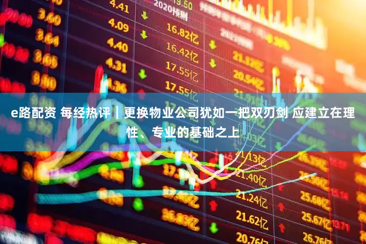 e路配资 每经热评︱更换物业公司犹如一把双刃剑 应建立在理性、专业的基础之上