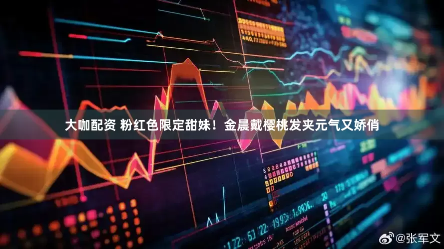 大咖配资 粉红色限定甜妹！金晨戴樱桃发夹元气又娇俏